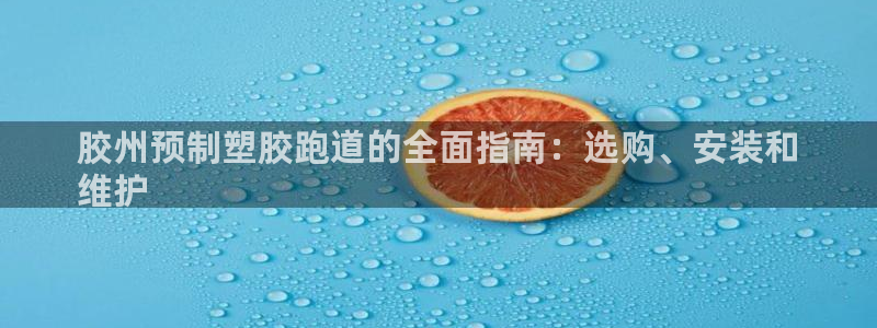 尊龙官方平台是正品吗：胶州预制塑胶跑道的全面指南：选