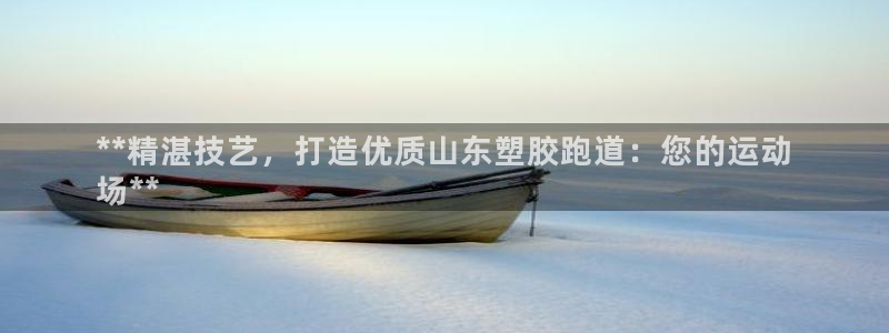 凯时app官方首页：**精湛技艺，打造优质山东塑胶跑
