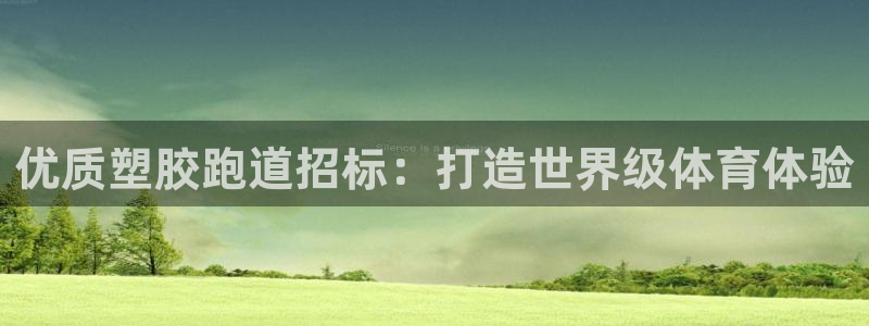 尊龙手机客户端下载：优质塑胶跑道招标：打造世界级体育