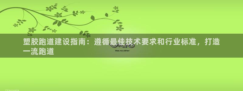 尊龙凯时登陆入口：塑胶跑道建设指南：遵循最佳技术要求
