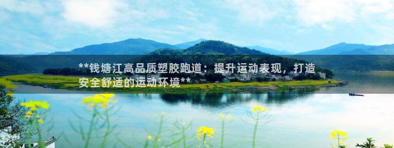 尊龙AG旗舰厅官网：**钱塘江高品质塑胶跑道：提升运动表现，打造
安全舒适的运动环境**
