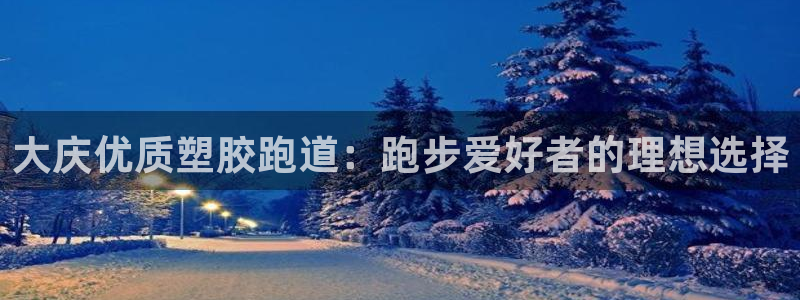 尊龙新版手机app下载：大庆优质塑胶跑道：跑步爱好者的理想选择