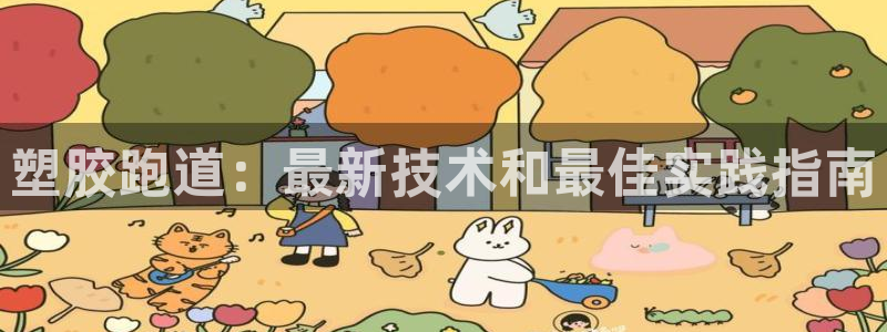 z6com尊龙凯时代理：塑胶跑道：最新技术和最佳实践指南