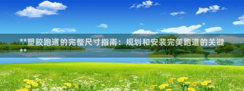 尊龙体育直接访问agbaofu.wang|ag暴富网：**塑胶跑道的完整尺寸指南：规划和安装完美跑道的关键
**