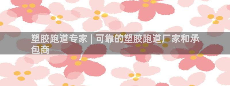 尊龙 贴吧：塑胶跑道专家 | 可靠的塑胶跑道厂家和承
包商