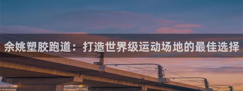 尊龙凯时旗舰厅官网：余姚塑胶跑道：打造世界级运动场地
