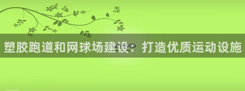 尊龙凯时z6官网：塑胶跑道和网球场建设：打造优质运动设施