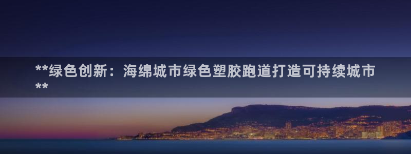 尊龙王t400：**绿色创新：海绵城市绿色塑胶跑道打造可持续城市
**