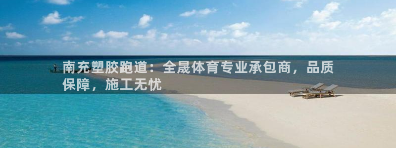 尊龙凯时官网网址：南充塑胶跑道：全晟体育专业承包商，