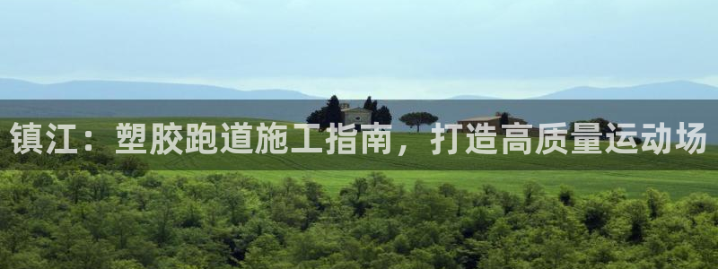 ag尊龙怎么样：镇江：塑胶跑道施工指南，打造高质量运