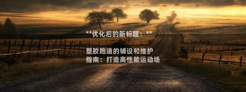 尊龙凯时提现不了：**优化后的新标题：**

塑胶跑