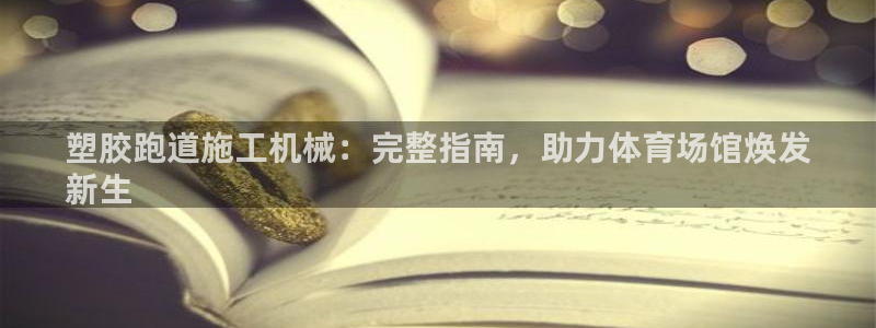 凯时AG网：塑胶跑道施工机械：完整指南，助力体育场馆焕发
新生
