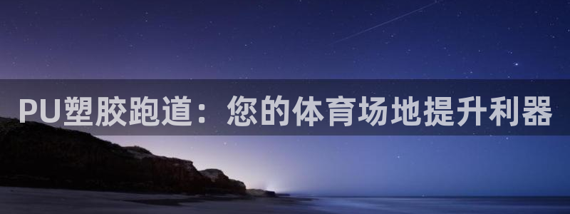 d88尊龙平台开户：PU塑胶跑道：您的体育场地提升利器