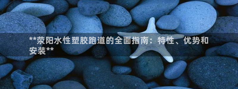 尊龙d88官网登录下载：**荥阳水性塑胶跑道的全面指南：特性、优势和
安装**