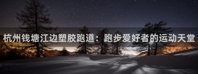 尊龙人生就是博登录首页：杭州钱塘江边塑胶跑道：跑步爱好者的运动天堂
