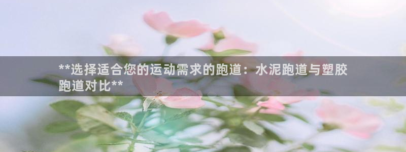 百度一下尊龙：**选择适合您的运动需求的跑道：水泥跑道与塑胶
跑道对比**