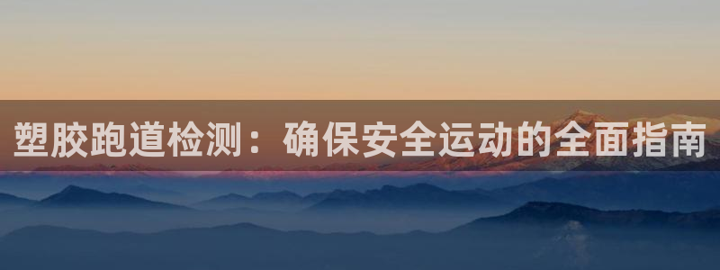 尊龙ag旗舰厅官网登录：塑胶跑道检测：确保安全运动的全面指南