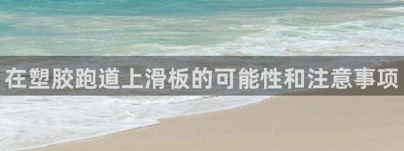 尊龙官网网页版：在塑胶跑道上滑板的可能性和注意事项