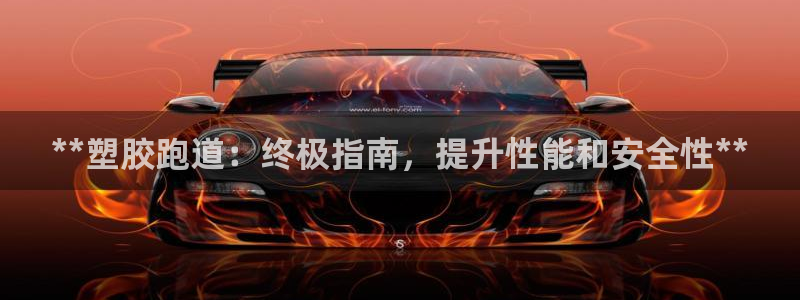 尊龙官网入口：**塑胶跑道：终极指南，提升性能和安全性**