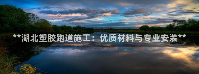 尊龙凯时登录：**湖北塑胶跑道施工：优质材料与专业安装**