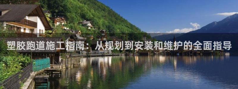尊龙一生也走不出自己的童年：塑胶跑道施工指南：从规划到安装和维护的全面指导
