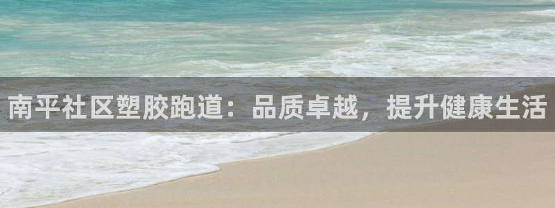 尊龙凯时 人生就是搏：南平社区塑胶跑道：品质卓越，提升健康生活