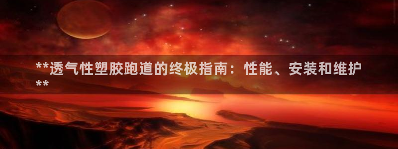 尊龙ag旗舰厅官网官方入口：**透气性塑胶跑道的终极