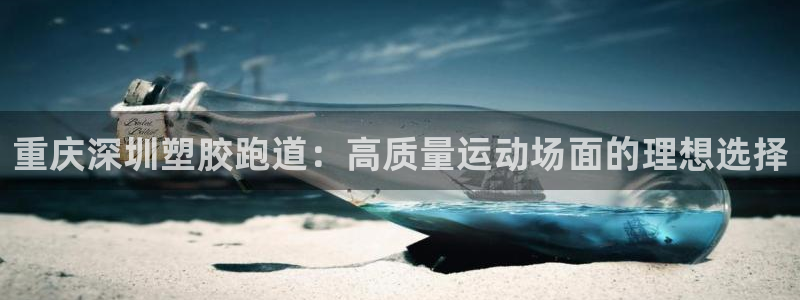 尊龙旗舰app：重庆深圳塑胶跑道：高质量运动场面的理想选择