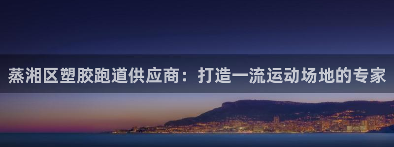 尊龙AG旗舰店：蒸湘区塑胶跑道供应商：打造一流运动场地的专家