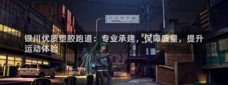 ag旗舰平台尊龙代言：银川优质塑胶跑道：专业承建，保障质量，提升
运动体验