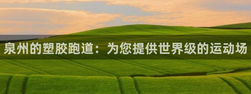 尊龙d88皆选ag发财网：泉州的塑胶跑道：为您提供世界级的运动场