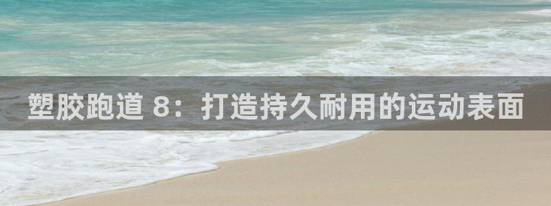 尊龙信息科技有限公司：塑胶跑道 8：打造持久耐用的运动表面