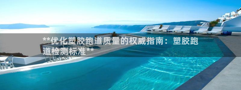 尊龙 5：**优化塑胶跑道质量的权威指南：塑胶跑
道检测标准**