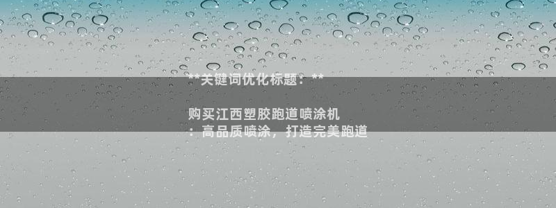 尊龙凯时 - 人生就是搏!：**关键词优化标题：**

购买江西塑胶跑道喷涂机
：高品质喷涂，打造完美跑道
