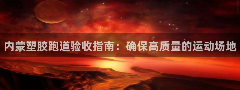 尊龙手机官方客户端下载安卓：内蒙塑胶跑道验收指南：确保高质量的运动场地