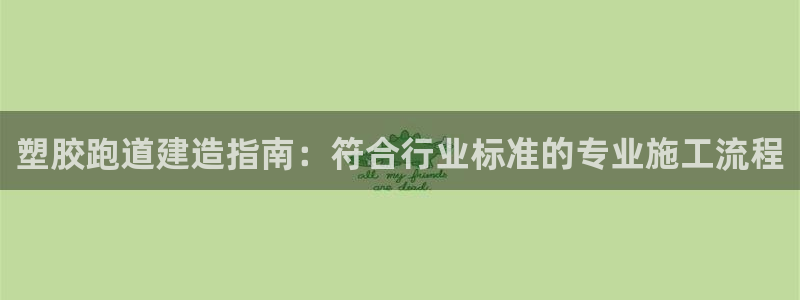 尊龙集团有限公司：塑胶跑道建造指南：符合行业标准的专业施工流程