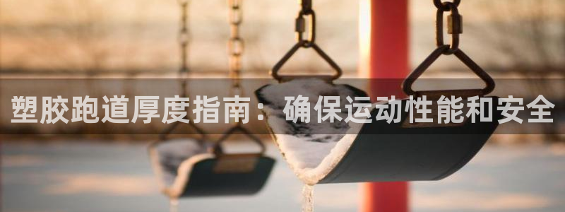 尊龙凯时充值不到账：塑胶跑道厚度指南：确保运动性能和
