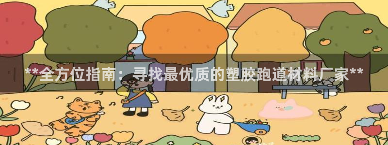 尊龙人生就是博旧版网址：**全方位指南：寻找最优质的塑胶跑道材料厂家**