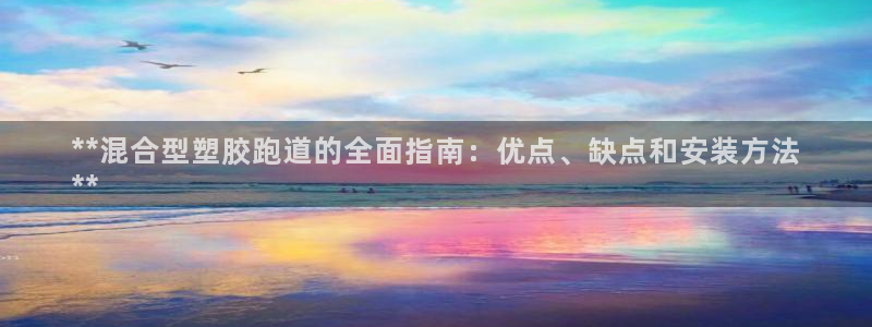 尊龙凯时取款不成功：**混合型塑胶跑道的全面指南：优