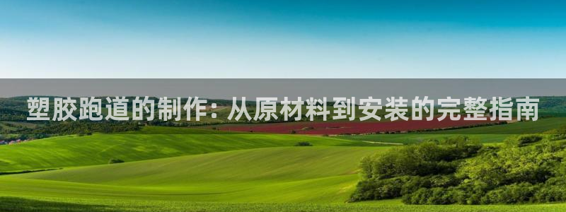 凯时国际app登录：塑胶跑道的制作: 从原材料到安装的完整指南