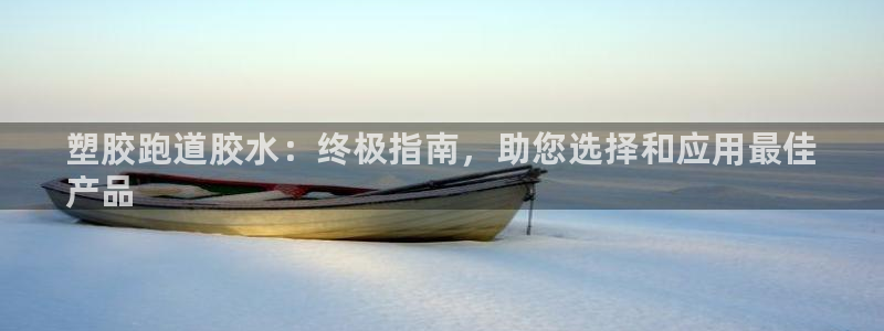 凯时kb88官网网址：塑胶跑道胶水：终极指南，助您选