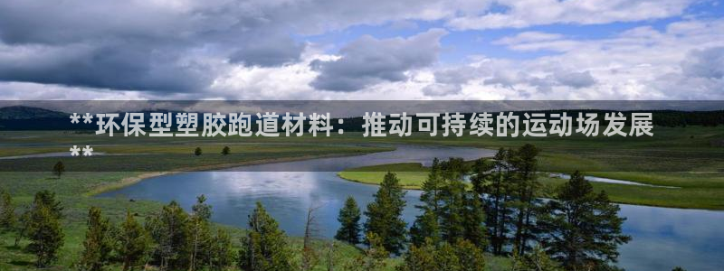 AG尊龙凯时注册：**环保型塑胶跑道材料：推动可持续