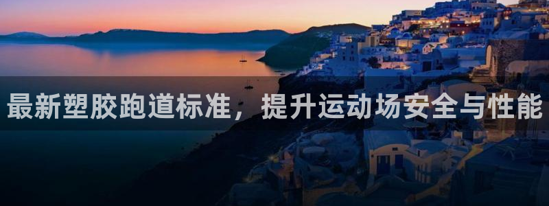 尊龙d88官网登录：最新塑胶跑道标准，提升运动场安全与性能