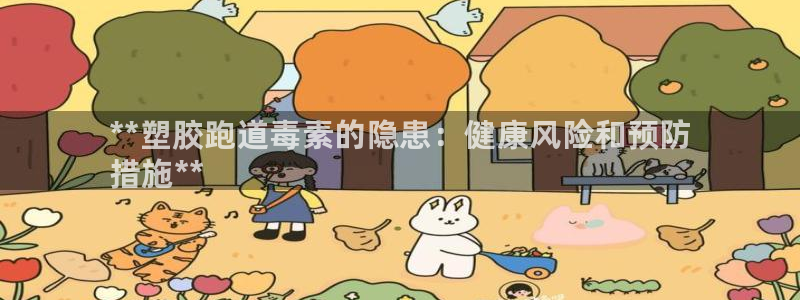 尊龙人生就是博中国区：**塑胶跑道毒素的隐患：健康风