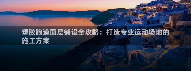 尊龙现金一下指导AG发财网：塑胶跑道面层铺设全攻略：打造专业运动场地的
施工方案