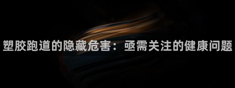 尊龙网站下分慢：塑胶跑道的隐藏危害：亟需关注的健康问题