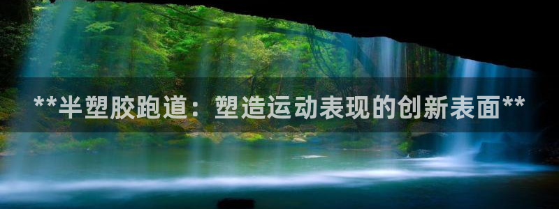 凯时国际app首页登录：**半塑胶跑道：塑造运动表现的创新表