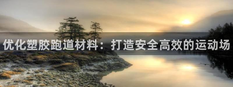 尊龙凯时 - 人生就是搏手机登录：优化塑胶跑道材料：