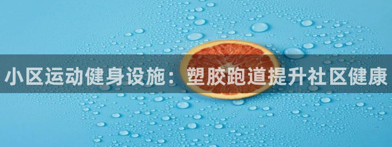 凯时k66会员登录：小区运动健身设施：塑胶跑道提升社区健康