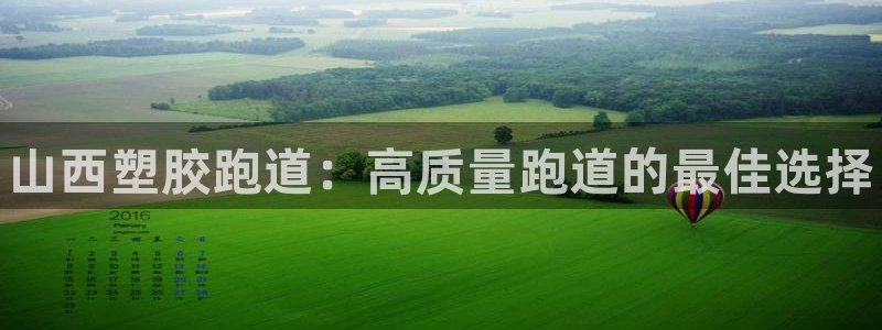 凯时k66娱乐登录：山西塑胶跑道：高质量跑道的最佳选